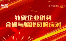 华税成功举办“外贸企业税务合规与骗税风险应对”闭门研讨会(回看+课件)