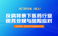 2023.9.21闭门研讨会 | 反腐背景下医药行业税务合规与风险应对